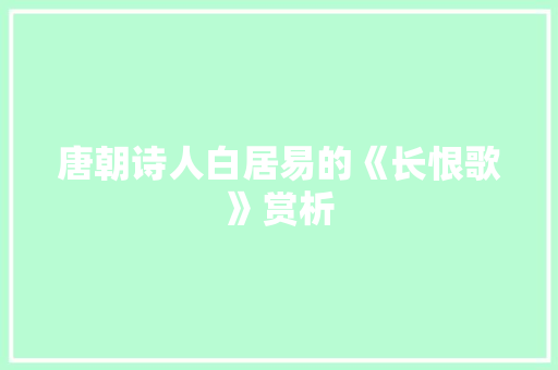 唐朝诗人白居易的《长恨歌》赏析 简历模板