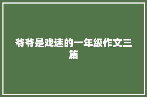 爷爷是戏迷的一年级作文三篇 商业文案