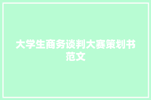 大学生商务谈判大赛策划书范文 报告写作