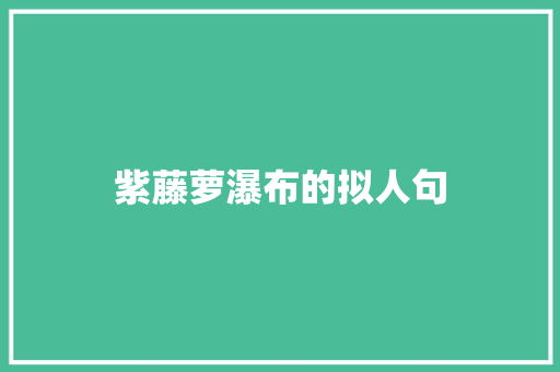 紫藤萝瀑布的拟人句 写作社区