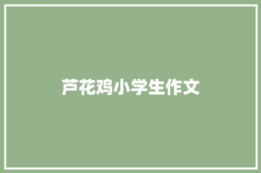 芦花鸡小学生作文 商业文案