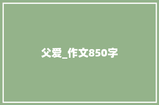 父爱_作文850字 报告写作