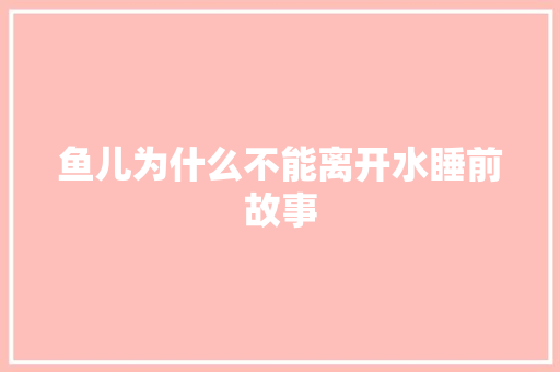鱼儿为什么不能离开水睡前故事 商业文案