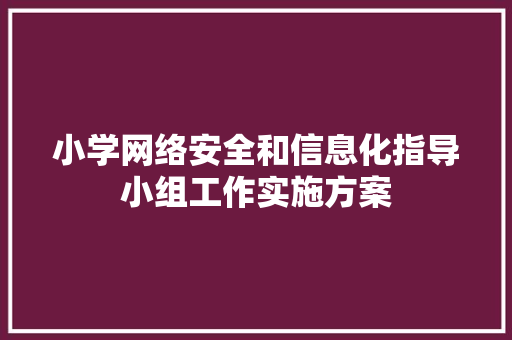 小学网络安全和信息化指导小组工作实施方案 写作技巧