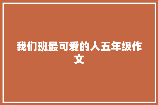 我们班最可爱的人五年级作文 写作技巧