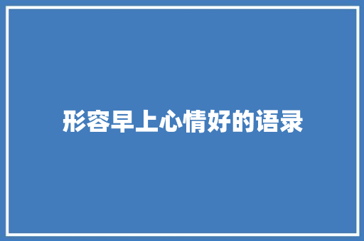 形容早上心情好的语录 写作技巧