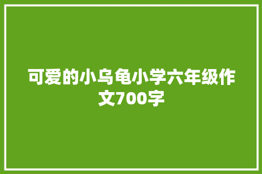 可爱的小乌龟小学六年级作文700字