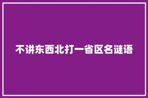 不讲东西北打一省区名谜语 写作社区