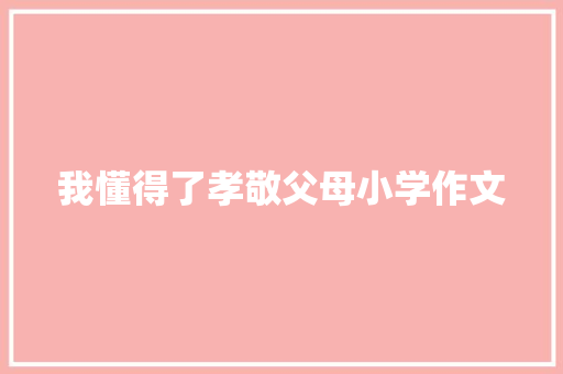 我懂得了孝敬父母小学作文 报告写作