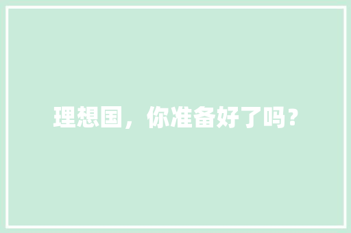 理想国，你准备好了吗？ 写作素材