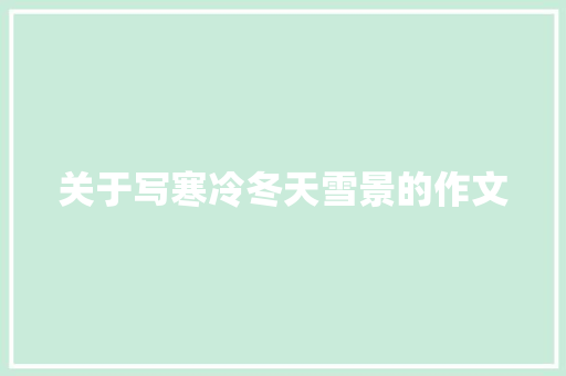 关于写寒冷冬天雪景的作文 简历模板