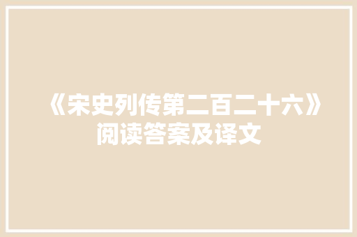 《宋史列传第二百二十六》阅读答案及译文 简历模板