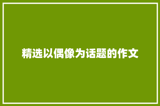 精选以偶像为话题的作文
