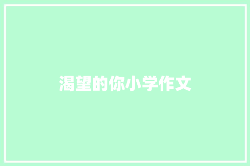 渴望的你小学作文 报告写作
