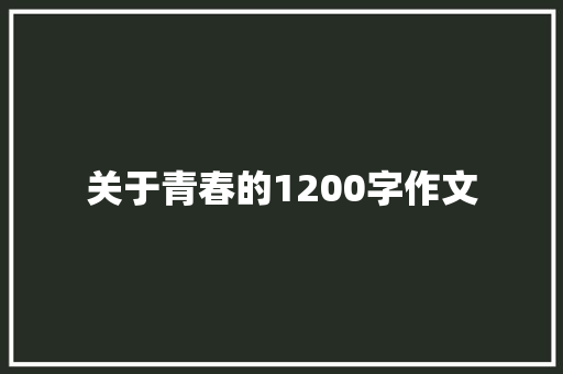 关于青春的1200字作文 写作素材