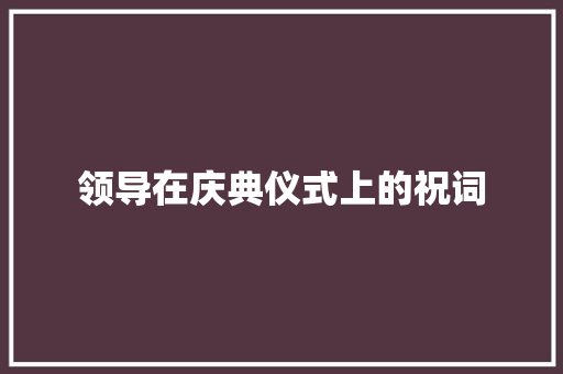 领导在庆典仪式上的祝词 写作社区