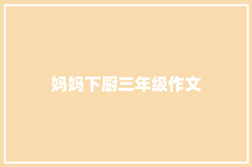 妈妈下厨三年级作文 范文赏析