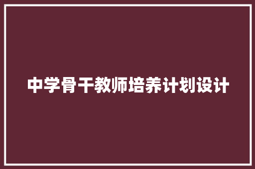 中学骨干教师培养计划设计 写作社区