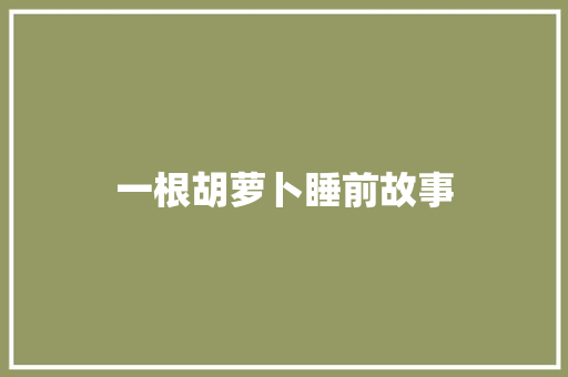 一根胡萝卜睡前故事 商业文案