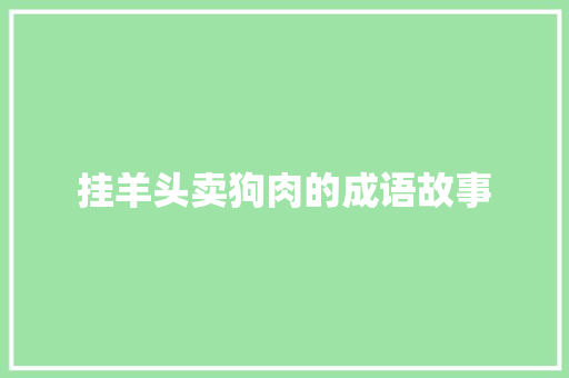挂羊头卖狗肉的成语故事 商业文案