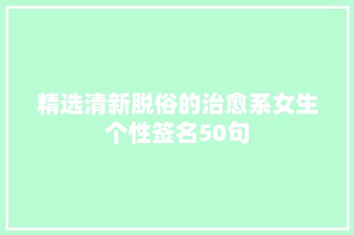精选清新脱俗的治愈系女生个性签名50句