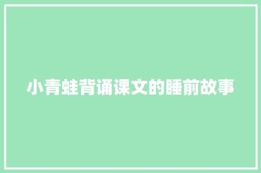 小青蛙背诵课文的睡前故事 写作社区