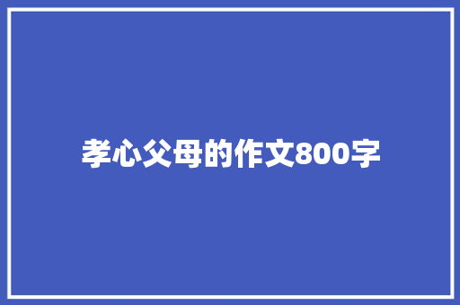 孝心父母的作文800字 商业文案