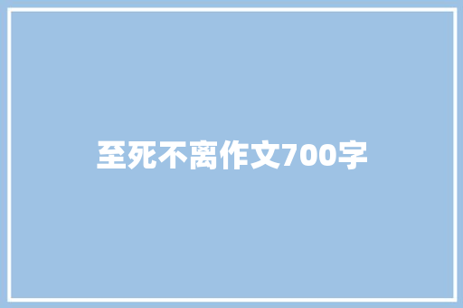 至死不离作文700字 报告写作