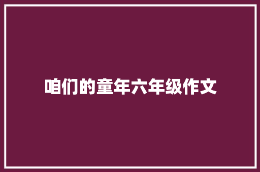 咱们的童年六年级作文 报告写作