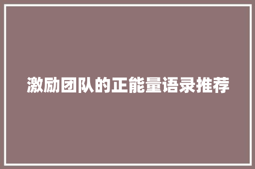 激励团队的正能量语录推荐 写作社区