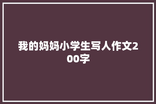 我的妈妈小学生写人作文200字 商业文案