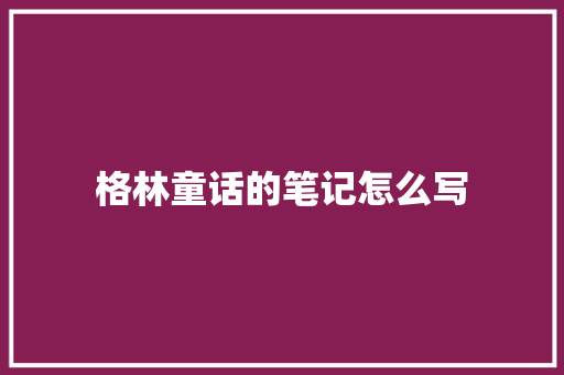 格林童话的笔记怎么写 写作社区