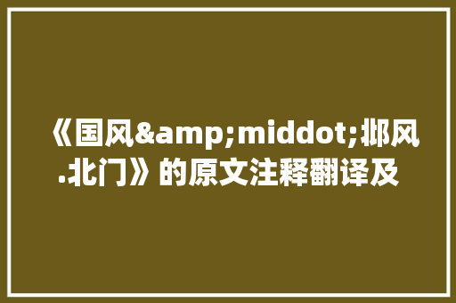 《国风&middot;邶风.北门》的原文注释翻译及赏析
