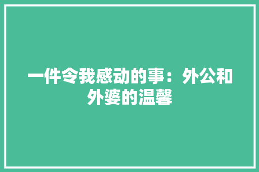 一件令我感动的事：外公和外婆的温馨