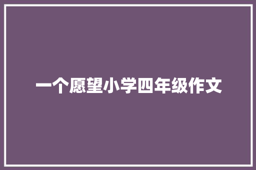 一个愿望小学四年级作文 简历模板