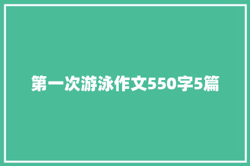第一次游泳作文550字5篇 报告写作