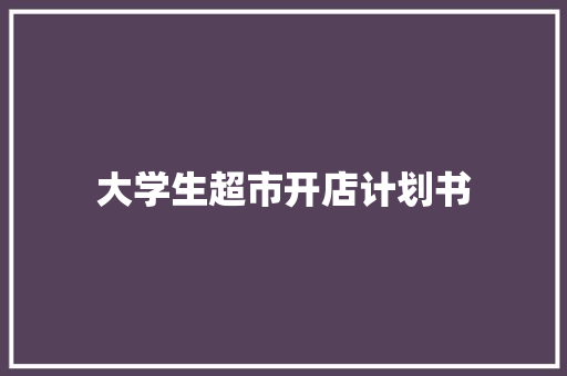 大学生超市开店计划书