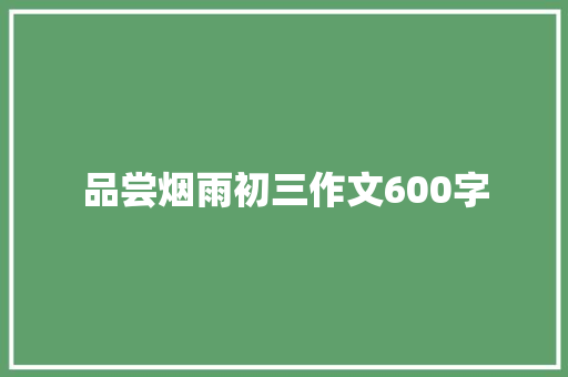 品尝烟雨初三作文600字 范文赏析