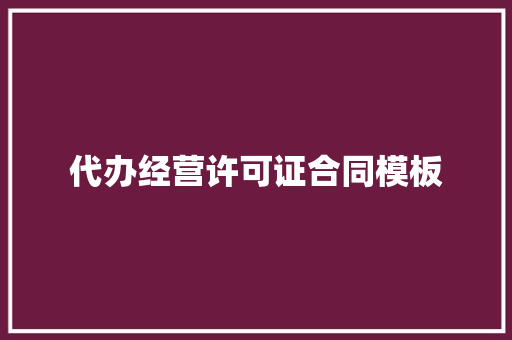 代办经营许可证合同模板 写作技巧