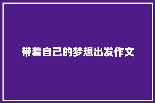 带着自己的梦想出发作文 商业文案
