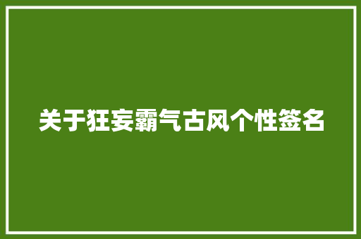 关于狂妄霸气古风个性签名 写作社区