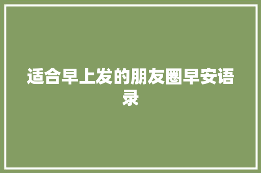 适合早上发的朋友圈早安语录 写作技巧
