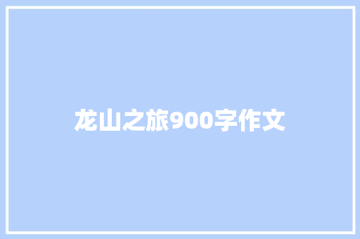龙山之旅900字作文 简历模板
