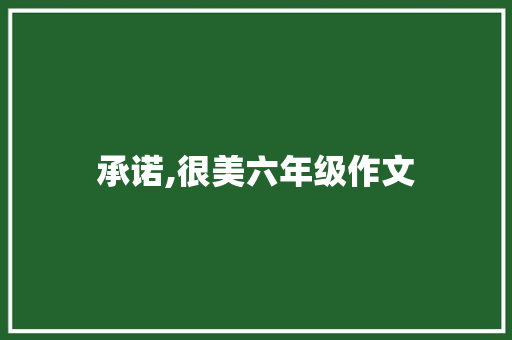 承诺,很美六年级作文 商业文案