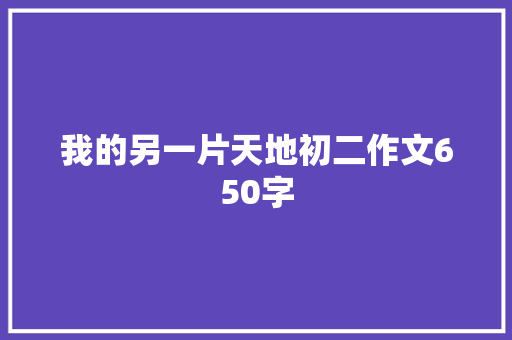 我的另一片天地初二作文650字 写作素材