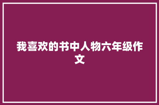 我喜欢的书中人物六年级作文 诗歌创作