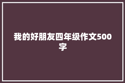 我的好朋友四年级作文500字 商业文案