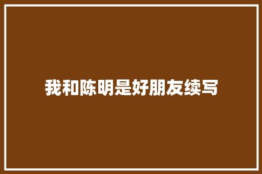 我和陈明是好朋友续写 诗歌创作