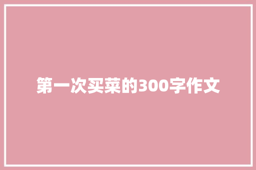 第一次买菜的300字作文
