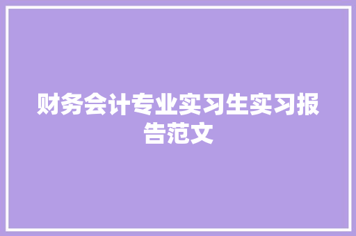 财务会计专业实习生实习报告范文 商业文案